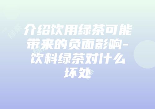 介绍饮用绿茶可能带来的负面影响-饮料绿茶对什么坏处