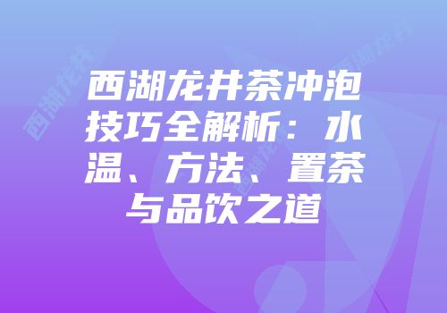 西湖龙井茶冲泡技巧全解析：水温、方法、置茶与品饮之道
