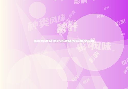 茶叶种类对茶叶蛋风味的影响及推荐