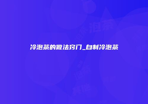 冷泡茶的做法窍门_自制冷泡茶