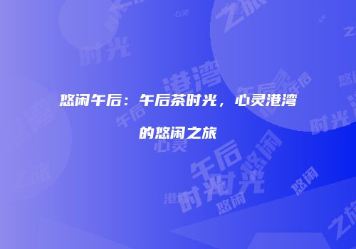 悠闲午后：午后茶时光，心灵港湾的悠闲之旅