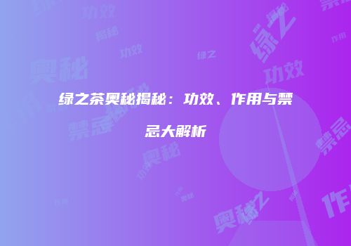绿之茶奥秘揭秘：功效、作用与禁忌大解析
