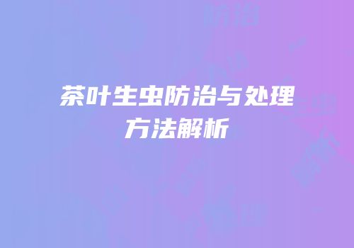 茶叶生虫防治与处理方法解析
