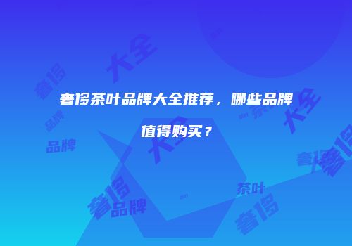 奢侈茶叶品牌大全推荐，哪些品牌值得购买？