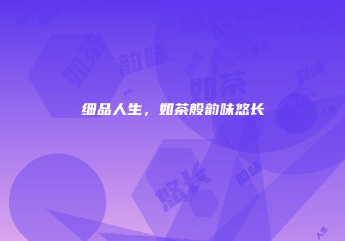 细品人生，如茶般韵味悠长