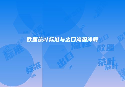 欧盟茶叶标准与出口流程详解