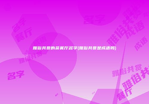 雅俗共赏的茶餐厅名字(雅俗共赏是成语吗)