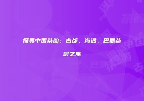 探寻中国茶韵：古都、海派、巴蜀茶馆之旅