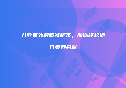 八款有效瘦腰减肥茶，助你轻松拥有曼妙身材