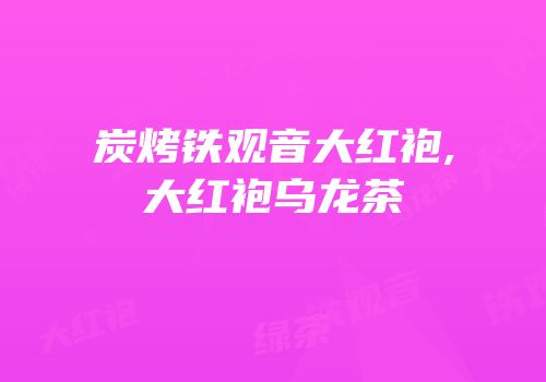 炭烤铁观音大红袍,大红袍乌龙茶