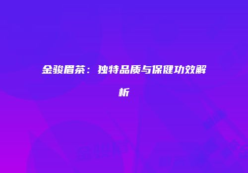 金骏眉茶：独特品质与保健功效解析