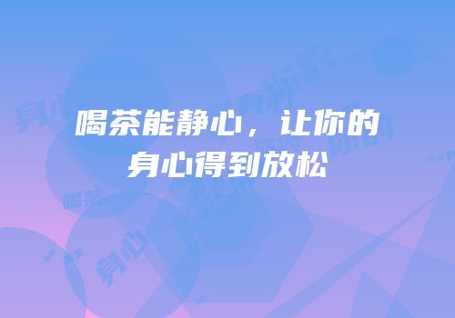 喝茶能静心，让你的身心得到放松