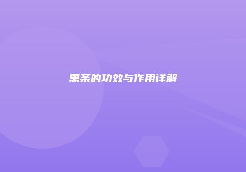 黑荼的功效与作用详解