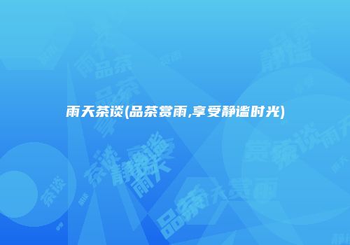 雨天茶谈(品茶赏雨,享受静谧时光)