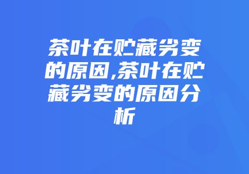 茶叶在贮藏劣变的原因,茶叶在贮藏劣变的原因分析