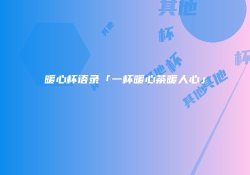 暖心杯语录「一杯暖心茶暖人心」