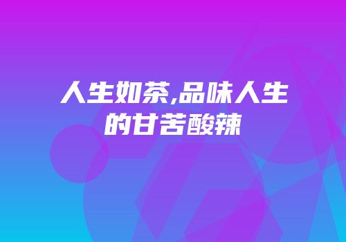 人生如茶,品味人生的甘苦酸辣