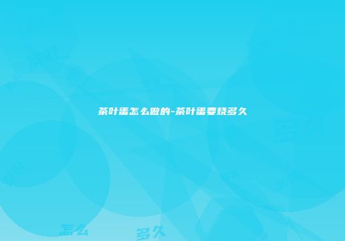 茶叶蛋怎么做的-茶叶蛋要烧多久