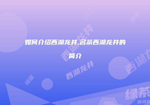 如何介绍西湖龙井,名茶西湖龙井的简介