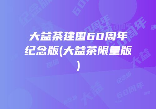 大益茶建国60周年纪念版(大益茶限量版)