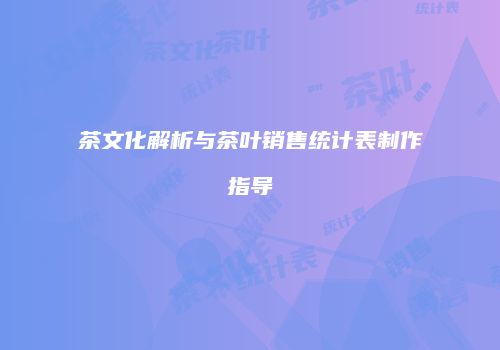 茶文化解析与茶叶销售统计表制作指导