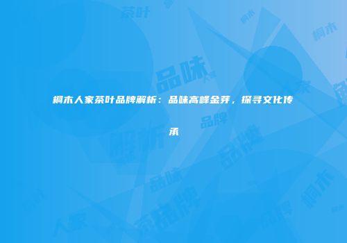 桐木人家茶叶品牌解析：品味高峰金芽，探寻文化传承