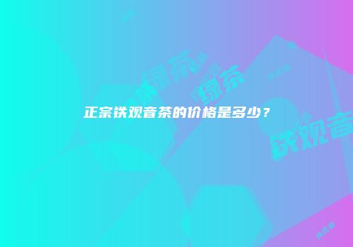 正宗铁观音茶的价格是多少？