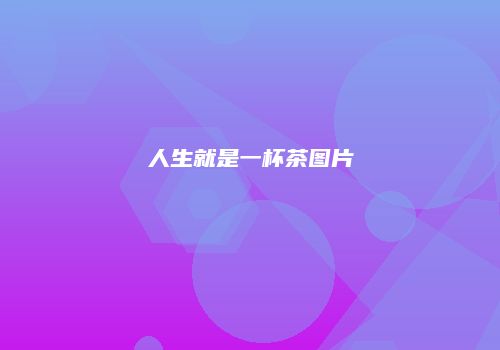 人生就是一杯茶图片