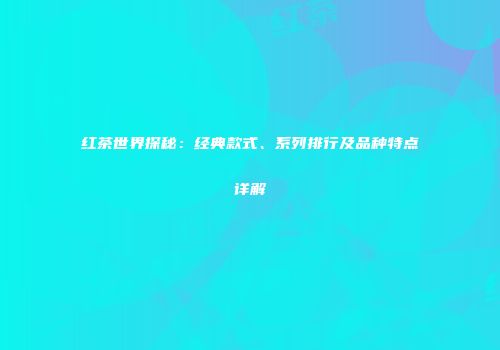 红茶世界探秘：经典款式、系列排行及品种特点详解