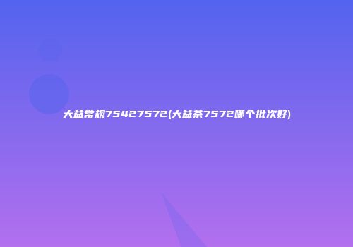 大益常规75427572(大益茶7572哪个批次好)
