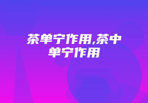 茶单宁作用,茶中单宁作用