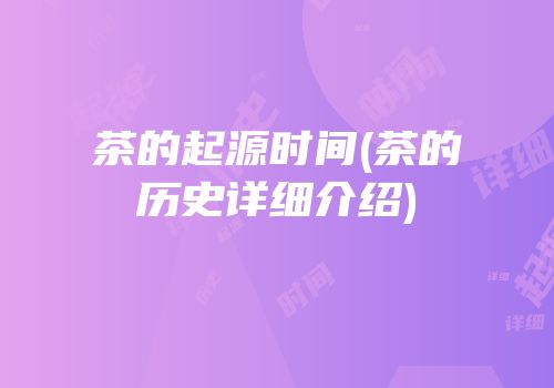 茶的起源时间(茶的历史详细介绍)
