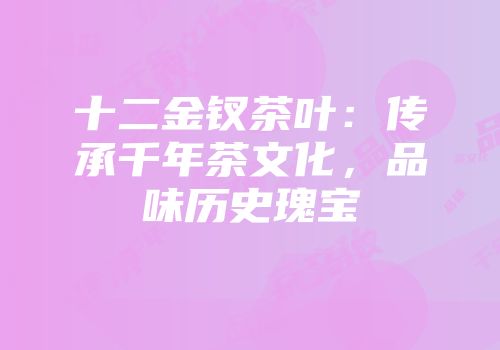 十二金钗茶叶：传承千年茶文化，品味历史瑰宝