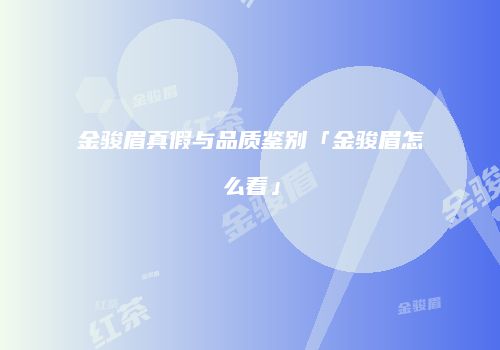 金骏眉真假与品质鉴别「金骏眉怎么看」