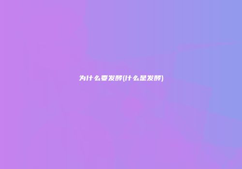 为什么要发酵(什么是发酵)