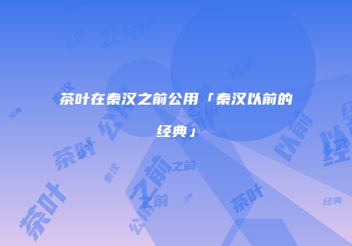 茶叶在秦汉之前公用「秦汉以前的经典」