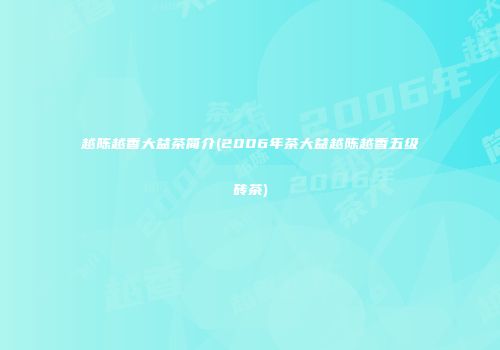 越陈越香大益茶简介(2006年茶大益越陈越香五级砖茶)