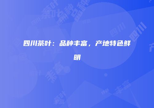 四川茶叶：品种丰富，产地特色鲜明