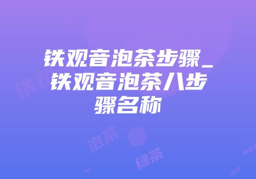 铁观音泡茶步骤_铁观音泡茶八步骤名称