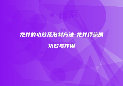 龙井的功效及泡制方法-龙井绿茶的功效与作用