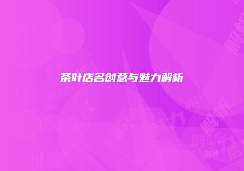 茶叶店名创意与魅力解析