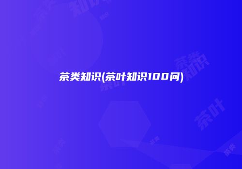 茶类知识(茶叶知识100问)