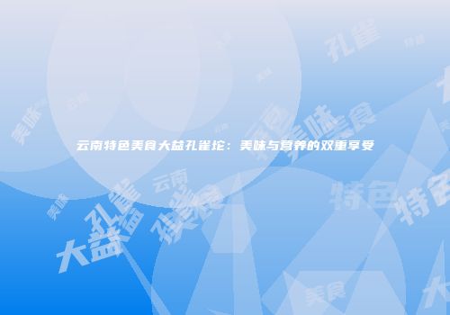 云南特色美食大益孔雀坨：美味与营养的双重享受