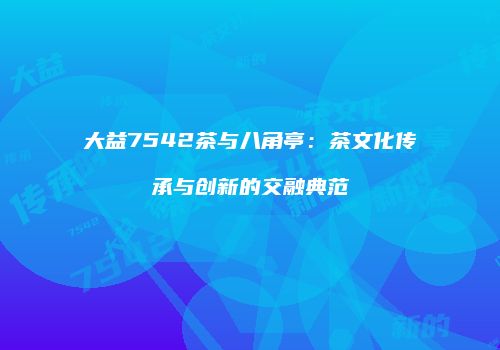 大益7542茶与八角亭：茶文化传承与创新的交融典范