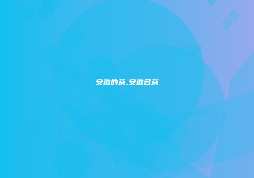 安徽的茶,安徽名茶