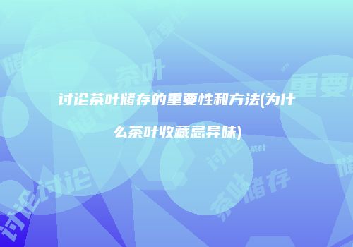 讨论茶叶储存的重要性和方法(为什么茶叶收藏忌异味)