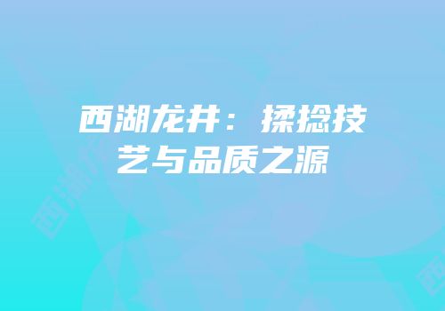 西湖龙井：揉捻技艺与品质之源