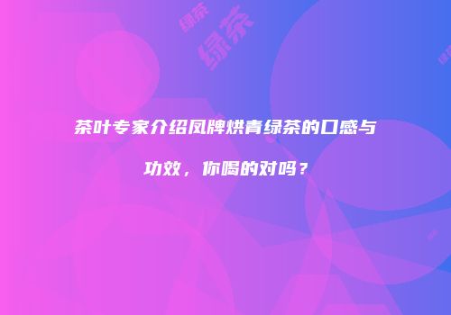茶叶专家介绍凤牌烘青绿茶的口感与功效，你喝的对吗？