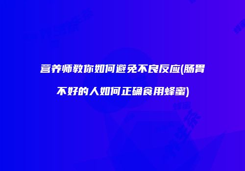 营养师教你如何避免不良反应(肠胃不好的人如何正确食用蜂蜜)