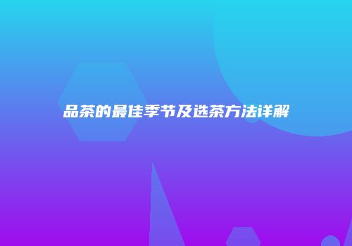 品茶的最佳季节及选茶方法详解